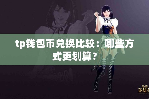 tp钱包币兑换比较：哪些方式更划算？