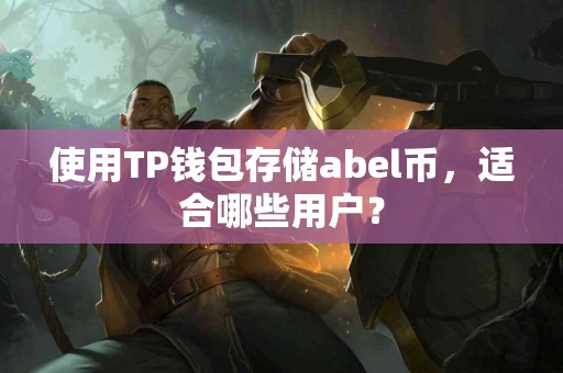 使用TP钱包存储abel币，适合哪些用户？