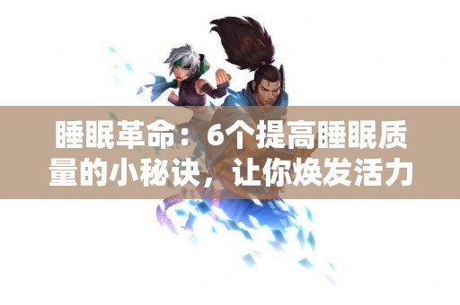 睡眠革命：6个提高睡眠质量的小秘诀，让你焕发活力
