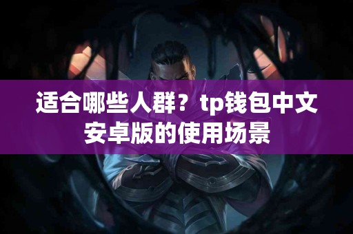 适合哪些人群？tp钱包中文安卓版的使用场景