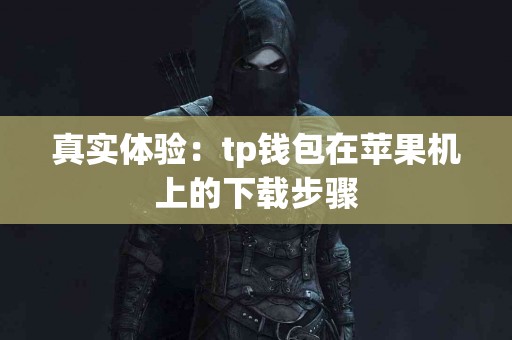真实体验：tp钱包在苹果机上的下载步骤