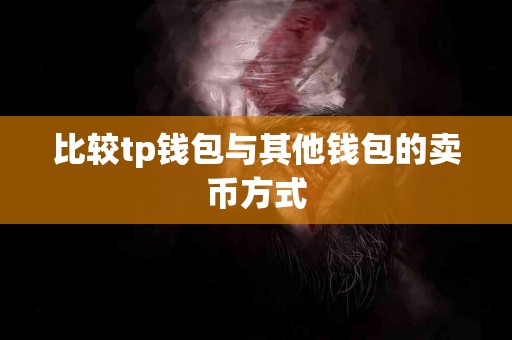 比较tp钱包与其他钱包的卖币方式