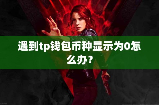 遇到tp钱包币种显示为0怎么办？