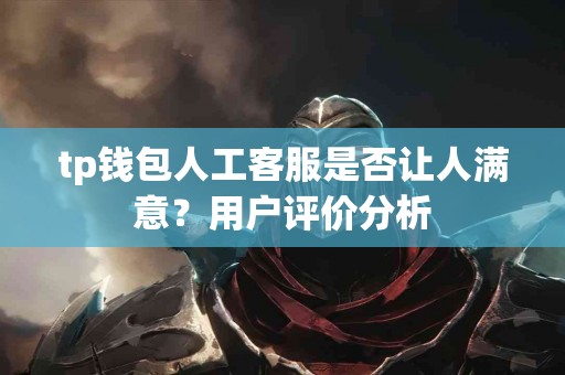 tp钱包人工客服是否让人满意？用户评价分析