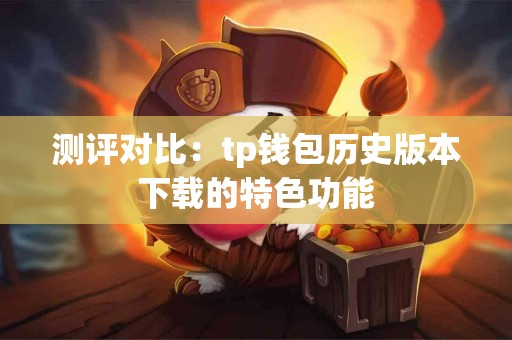 测评对比：tp钱包历史版本下载的特色功能