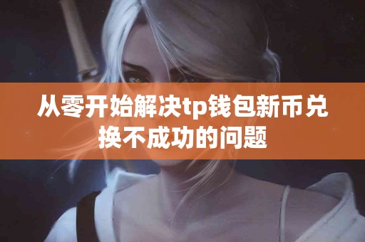从零开始解决tp钱包新币兑换不成功的问题