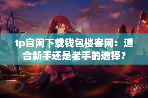 tp官网下载钱包楼客网：适合新手还是老手的选择？
