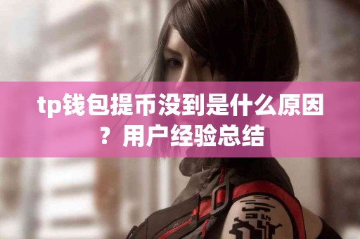 tp钱包提币没到是什么原因？用户经验总结