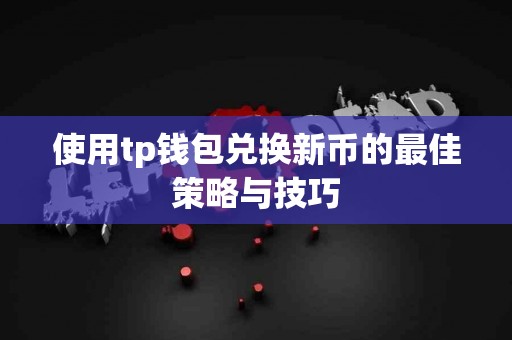 使用tp钱包兑换新币的最佳策略与技巧