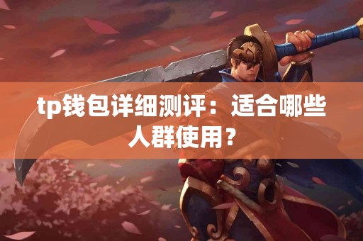 tp钱包详细测评：适合哪些人群使用？