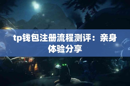 tp钱包注册流程测评：亲身体验分享