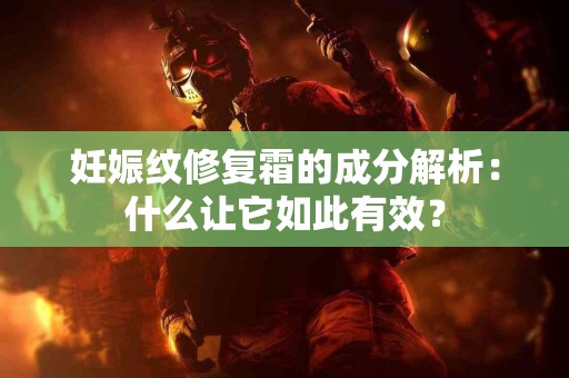 妊娠纹修复霜的成分解析：什么让它如此有效？