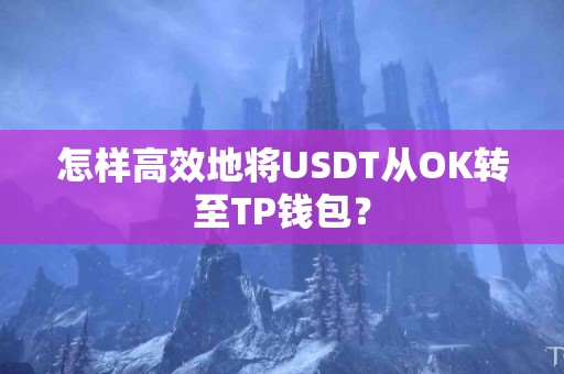 怎样高效地将USDT从OK转至TP钱包？