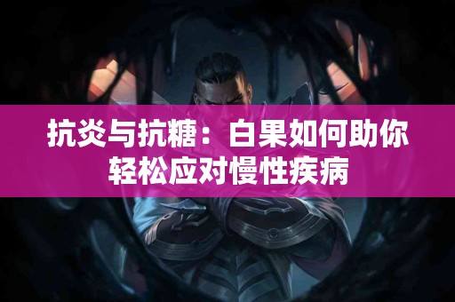 抗炎与抗糖：白果如何助你轻松应对慢性疾病