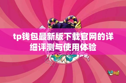 tp钱包最新版下载官网的详细评测与使用体验