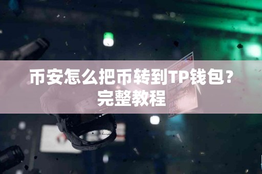币安怎么把币转到TP钱包？完整教程