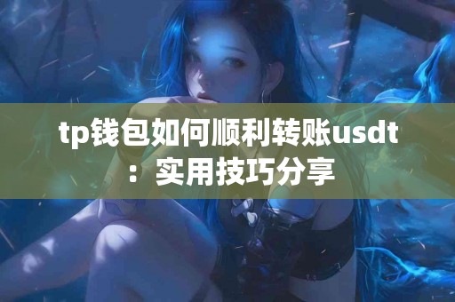 tp钱包如何顺利转账usdt：实用技巧分享