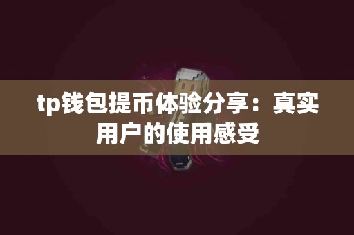 tp钱包提币体验分享：真实用户的使用感受
