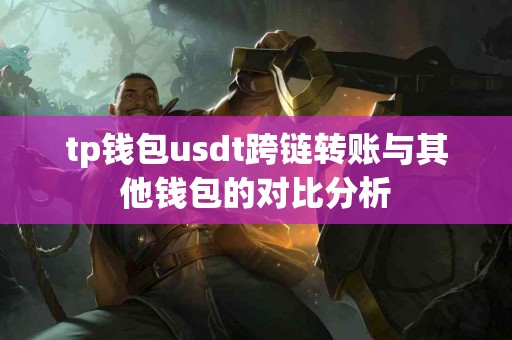 tp钱包usdt跨链转账与其他钱包的对比分析