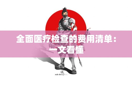 全面医疗检查的费用清单：一文看懂
