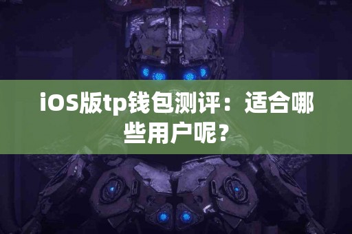 iOS版tp钱包测评：适合哪些用户呢？