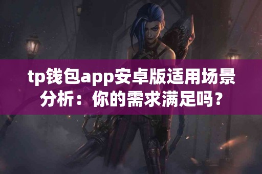 tp钱包app安卓版适用场景分析：你的需求满足吗？