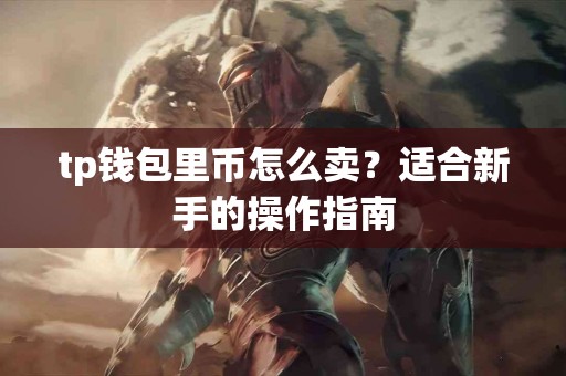 tp钱包里币怎么卖？适合新手的操作指南