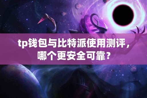 tp钱包与比特派使用测评，哪个更安全可靠？