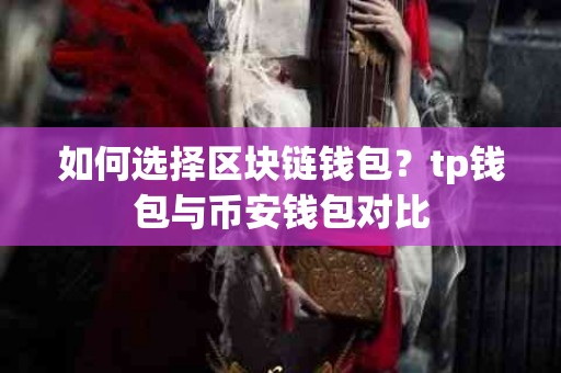 如何选择区块链钱包？tp钱包与币安钱包对比