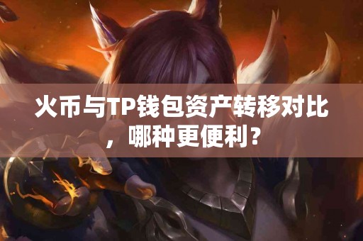 火币与TP钱包资产转移对比，哪种更便利？