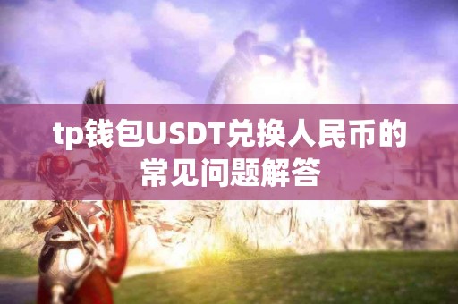 tp钱包USDT兑换人民币的常见问题解答