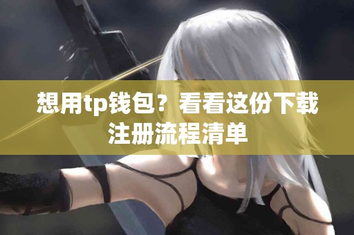 想用tp钱包？看看这份下载注册流程清单