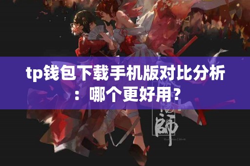 tp钱包下载手机版对比分析：哪个更好用？