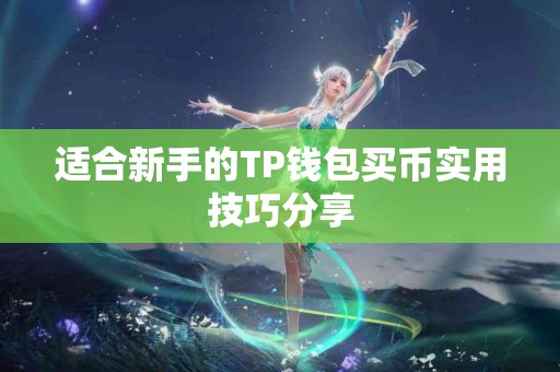 适合新手的TP钱包买币实用技巧分享