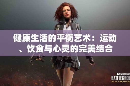 健康生活的平衡艺术：运动、饮食与心灵的完美结合