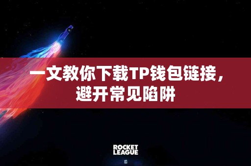 一文教你下载TP钱包链接，避开常见陷阱