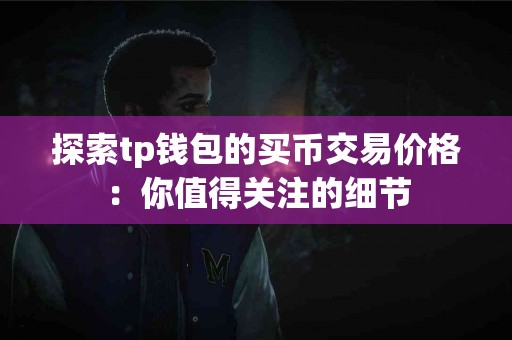 探索tp钱包的买币交易价格：你值得关注的细节