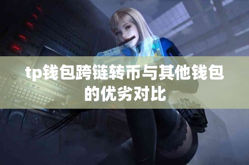 tp钱包跨链转币与其他钱包的优劣对比