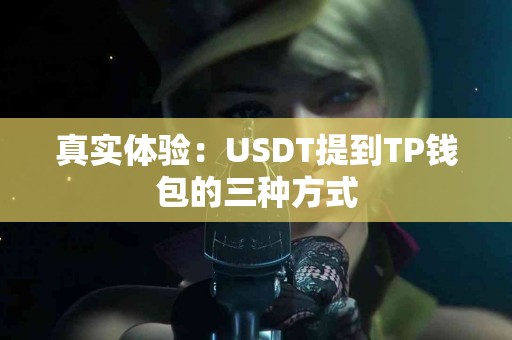 真实体验：USDT提到TP钱包的三种方式