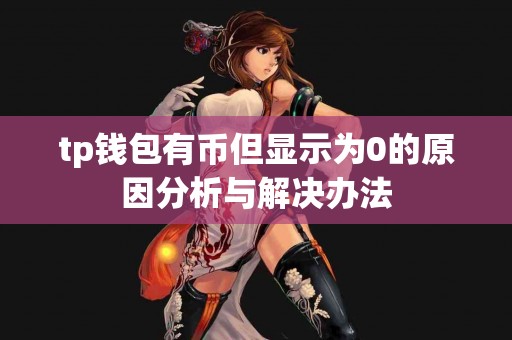 tp钱包有币但显示为0的原因分析与解决办法