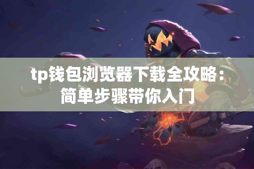tp钱包浏览器下载全攻略：简单步骤带你入门