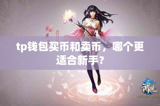 tp钱包买币和卖币，哪个更适合新手？