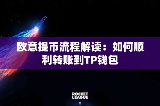 欧意提币流程解读：如何顺利转账到TP钱包