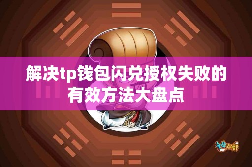 解决tp钱包闪兑授权失败的有效方法大盘点