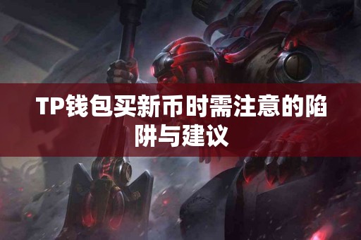 TP钱包买新币时需注意的陷阱与建议