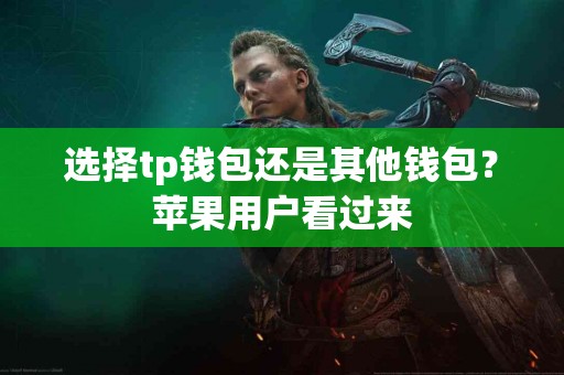 选择tp钱包还是其他钱包？苹果用户看过来