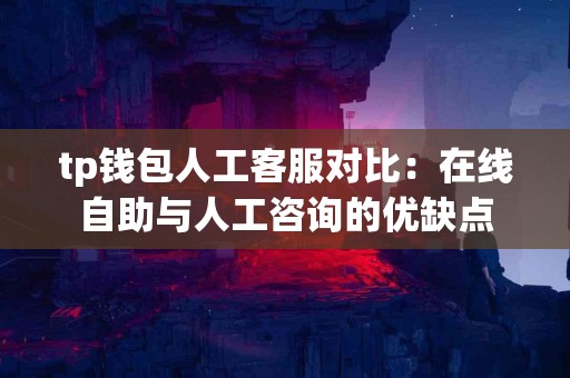 tp钱包人工客服对比：在线自助与人工咨询的优缺点