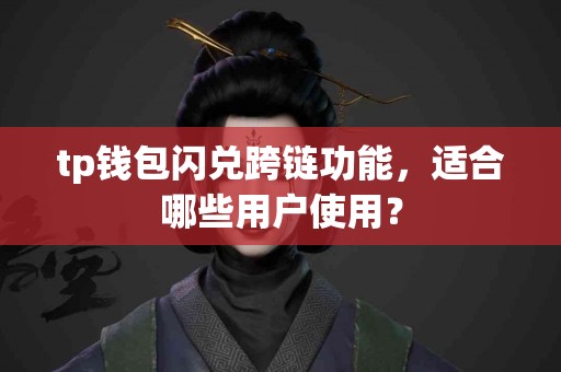 tp钱包闪兑跨链功能，适合哪些用户使用？