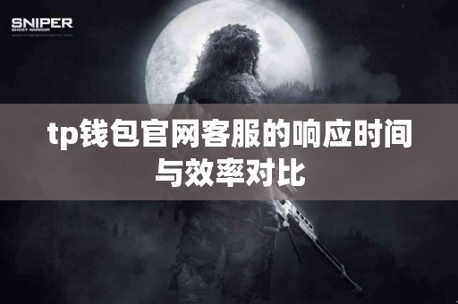 tp钱包官网客服的响应时间与效率对比