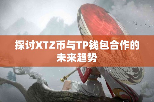 探讨XTZ币与TP钱包合作的未来趋势
